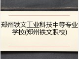 郑州铁文工业科技中等专业学校(郑州铁文职校)