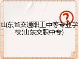 山东省交通职工中等专业学校(山东交职中专)