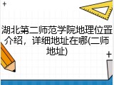 湖北第二师范学院地理位置介绍，详细地址在哪(二师地址)