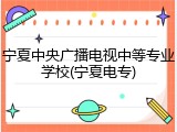 宁夏中央广播电视中等专业学校(宁夏电专)