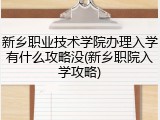 新乡职业技术学院办理入学有什么攻略没(新乡职院入学攻略)