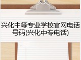 兴化中等专业学校官网电话号码(兴化中专电话)
