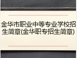金华市职业中等专业学校招生简章(金华职专招生简章)