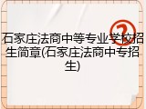 石家庄法商中等专业学校招生简章(石家庄法商中专招生)