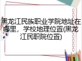 黑龙江民族职业学院地址在哪里，学校地理位置(黑龙江民职院位置)