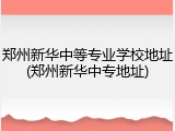 郑州新华中等专业学校地址(郑州新华中专地址)