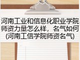 河南工业和信息化职业学院师资力量怎么样，名气如何(河南工信学院师资名气)