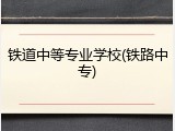 铁道中等专业学校(铁路中专)