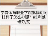 宁夏体育职业学院就读期间挂科了怎么办呢？(挂科处理办法)