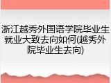 浙江越秀外国语学院毕业生就业大致去向如何(越秀外院毕业生去向)