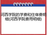 河西学院的学费和住宿费明细(河西学院费用明细)