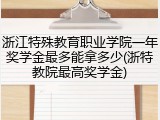 浙江特殊教育职业学院一年奖学金最多能拿多少(浙特教院最高奖学金)