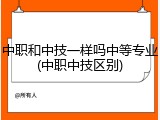 中职和中技一样吗中等专业(中职中技区别)