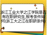 浙江工业大学之江学院是否有在职研究生,报考条件如何(浙工大之江在职研条件)