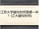 江苏大学建校时间是哪一年？(江大建校时间)