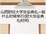 山西财经大学毕业典礼一般什么时候举行(财大毕业典礼时间)