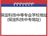 保定科技中等专业学校地址(保定科技中专地址)