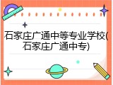 石家庄广通中等专业学校(石家庄广通中专)