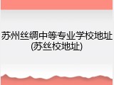 苏州丝绸中等专业学校地址(苏丝校地址)
