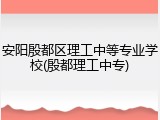 安阳殷都区理工中等专业学校(殷都理工中专)
