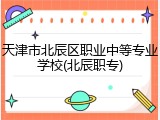 天津市北辰区职业中等专业学校(北辰职专)