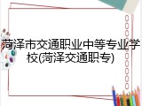 菏泽市交通职业中等专业学校(菏泽交通职专)
