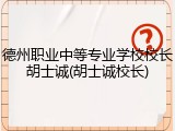 德州职业中等专业学校校长胡士诚(胡士诚校长)