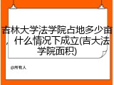 吉林大学法学院占地多少亩，什么情况下成立(吉大法学院面积)