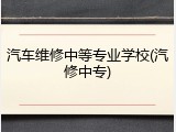 汽车维修中等专业学校(汽修中专)