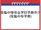 张集中等专业学校学费多少(张集中专学费)