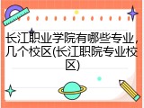 长江职业学院有哪些专业，几个校区(长江职院专业校区)