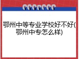 鄂州中等专业学校好不好(鄂州中专怎么样)