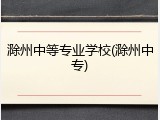 滁州中等专业学校(滁州中专)