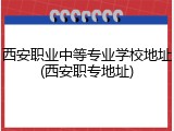 西安职业中等专业学校地址(西安职专地址)