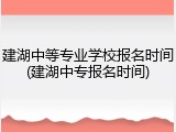 建湖中等专业学校报名时间(建湖中专报名时间)