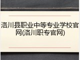 洛川县职业中等专业学校官网(洛川职专官网)