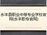 永丰县职业中等专业学校官网(永丰职专官网)