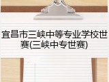 宜昌市三峡中等专业学校世赛(三峡中专世赛)