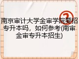 南京审计大学金审学院要招专升本吗，如何参考(南审金审专升本招生)
