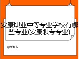 安康职业中等专业学校有哪些专业(安康职专专业)