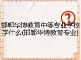 邯郸华博教育中等专业学校学什么(邯郸华博教育专业)