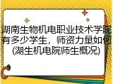 湖南生物机电职业技术学院有多少学生，师资力量如何(湖生机电院师生概况)