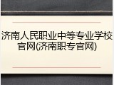 济南人民职业中等专业学校官网(济南职专官网)