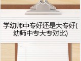 学幼师中专好还是大专好(幼师中专大专对比)