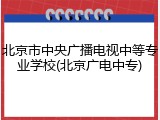 北京市中央广播电视中等专业学校(北京广电中专)
