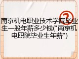 南京机电职业技术学院毕业生一般年薪多少钱("南京机电职院毕业生年薪")