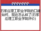 石家庄理工职业学院的口碑如何，现在怎么样了(石家庄理工职业学院评价)