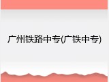 广州铁路中专(广铁中专)