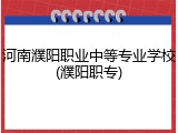 河南濮阳职业中等专业学校(濮阳职专)
