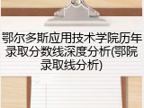 鄂尔多斯应用技术学院历年录取分数线深度分析(鄂院录取线分析)
